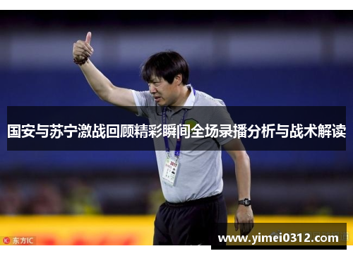 国安与苏宁激战回顾精彩瞬间全场录播分析与战术解读