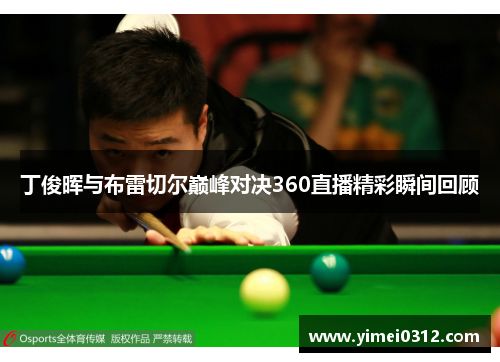 丁俊晖与布雷切尔巅峰对决360直播精彩瞬间回顾