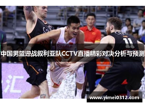 中国男篮迎战叙利亚队CCTV直播精彩对决分析与预测