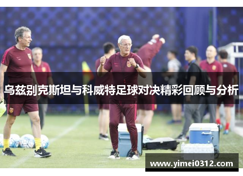 乌兹别克斯坦与科威特足球对决精彩回顾与分析