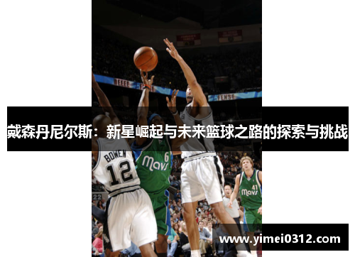 戴森丹尼尔斯：新星崛起与未来篮球之路的探索与挑战
