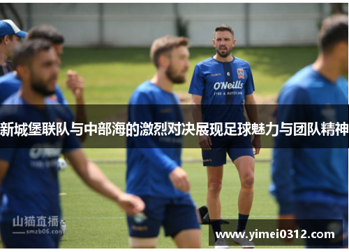 新城堡联队与中部海的激烈对决展现足球魅力与团队精神