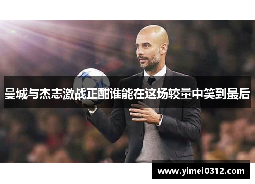 曼城与杰志激战正酣谁能在这场较量中笑到最后