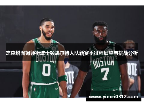 杰森塔图姆领衔波士顿凯尔特人队新赛季征程展望与挑战分析