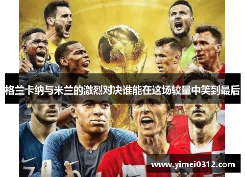 格兰卡纳与米兰的激烈对决谁能在这场较量中笑到最后