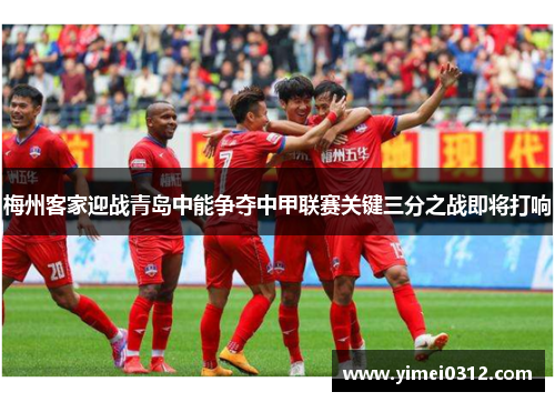 梅州客家迎战青岛中能争夺中甲联赛关键三分之战即将打响