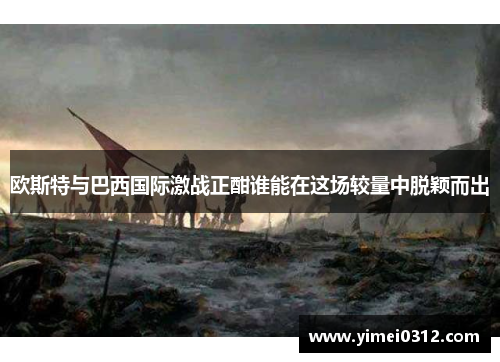 欧斯特与巴西国际激战正酣谁能在这场较量中脱颖而出