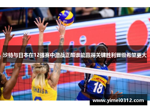 沙特与日本在12强赛中激战正酣谁能赢得关键胜利晋级希望更大